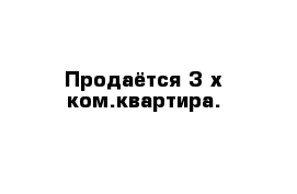 Продаётся 3-х ком.квартира.